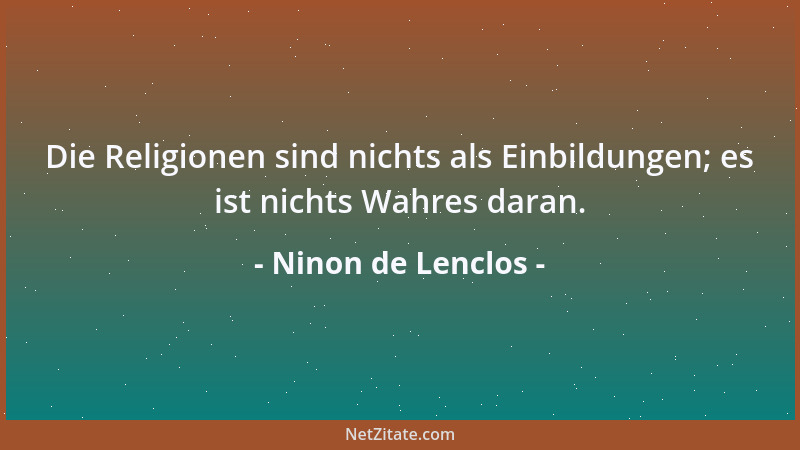 Ninon de Lenclos - Die Religionen sind nichts als Einbildungen; es ist nichts Wahres daran....