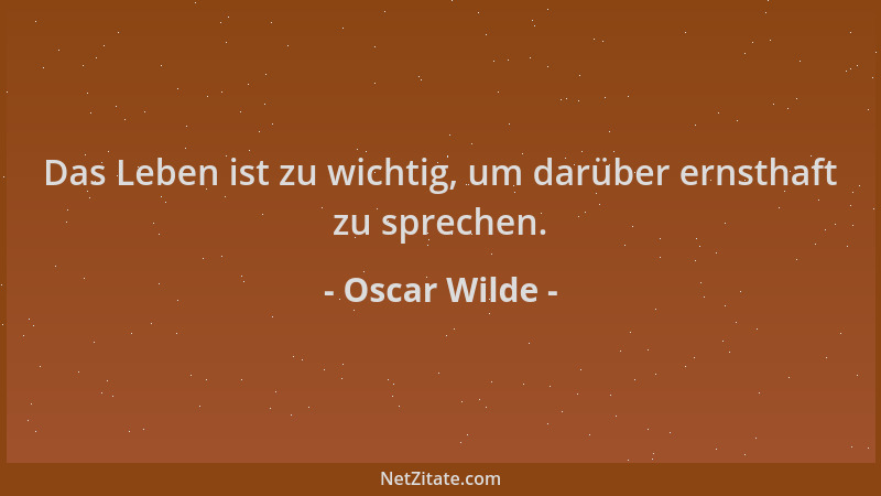 Oscar Wilde - Das Leben ist zu wichtig, um darüber ernsthaft zu sprechen....