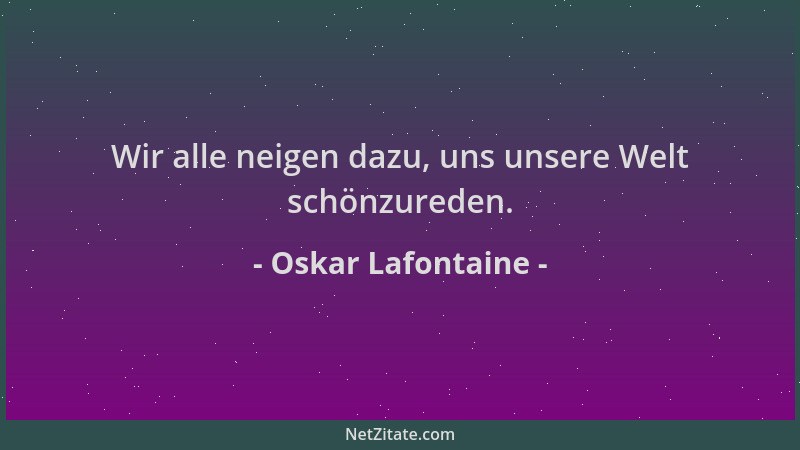 Oskar Lafontaine - Wir alle neigen dazu, uns unsere Welt schönzureden....