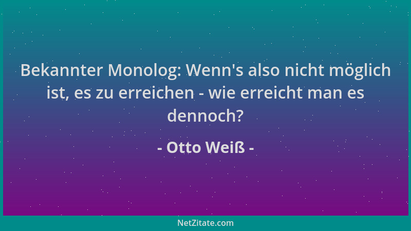 Otto Weiß - Bekannter Monolog: Wenn 's also nicht möglich ist, es zu erreichen - wie erreicht man es dennoch?...