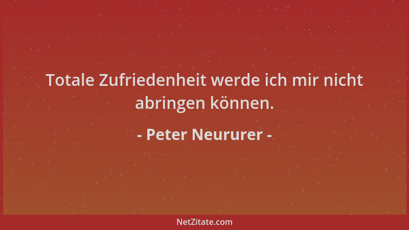 Peter Neururer - Totale Zufriedenheit werde ich mir nicht abringen können....