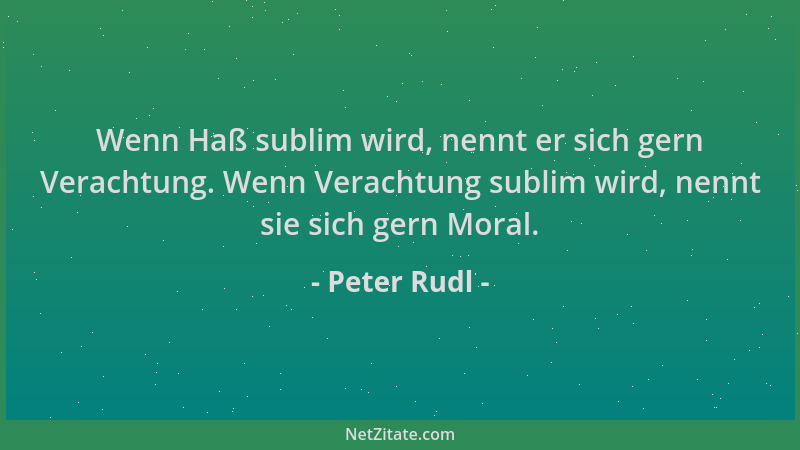Peter Rudl - Wenn Haß sublim wird, nennt er sich gern Verachtung. Wenn Verachtung sublim wird, nennt sie sich gern Moral....