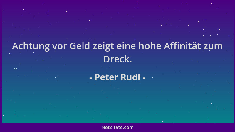 Peter Rudl - Achtung vor Geld zeigt eine hohe Affinität zum Dreck....