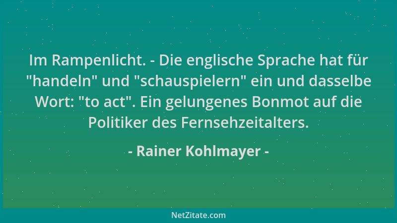 Rainer Kohlmayer - Im Rampenlicht. - Die englische Sprache hat für  "handeln " und  "schauspielern " ein und dasselbe Wort:  "to...