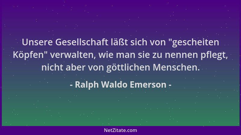 Ralph Waldo Emerson - Unsere Gesellschaft läßt sich von  "gescheiten Köpfen " verwalten, wie man sie zu nennen pflegt, nicht...