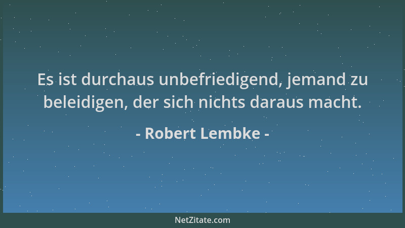 Robert Lembke - Es ist durchaus unbefriedigend, jemand zu beleidigen, der sich nichts daraus macht....