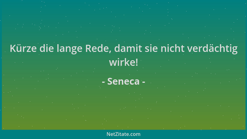 Seneca - Kürze die lange Rede, damit sie nicht verdächtig wirke!...