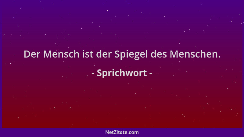 Sprichwort - Der Mensch ist der Spiegel des Menschen....