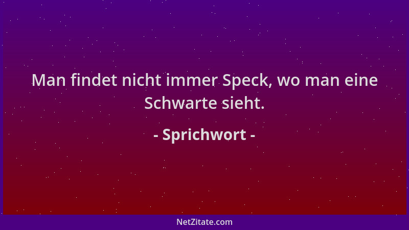 Sprichwort - Man findet nicht immer Speck, wo man eine Schwarte sieht....