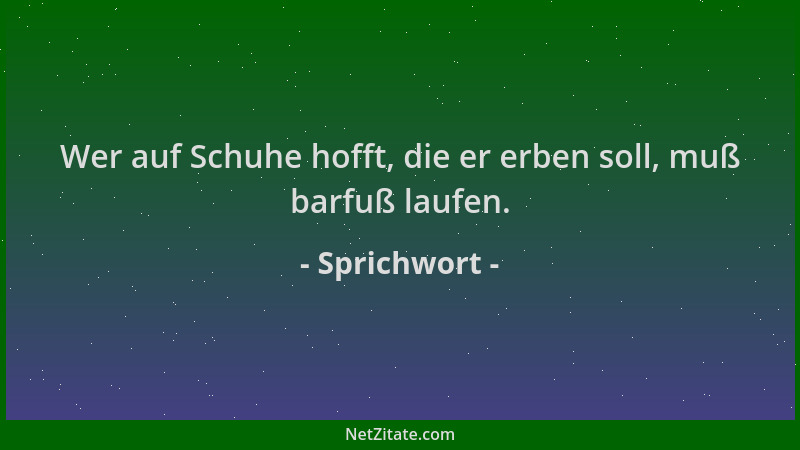 Sprichwort - Wer auf Schuhe hofft, die er erben soll, muß barfuß laufen....