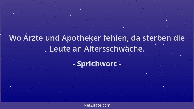 Sprichwort - Wo Ärzte und Apotheker fehlen, da sterben die Leute an Altersschwäche....