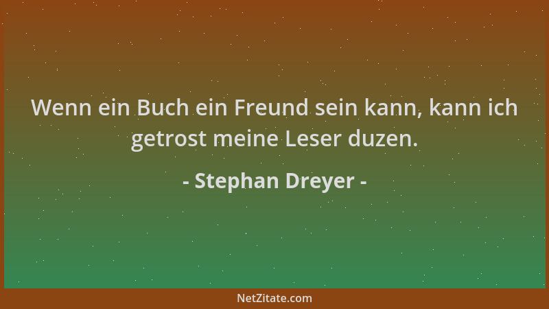 Stephan Dreyer - Wenn ein Buch ein Freund sein kann, kann ich getrost meine Leser duzen....