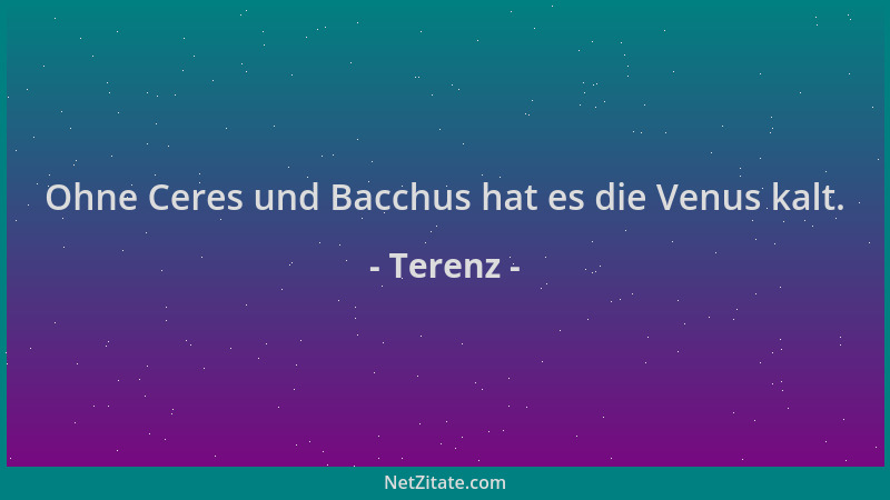 Terenz - Ohne Ceres und Bacchus hat es die Venus kalt....