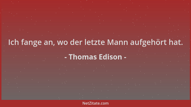 Thomas Edison - Ich fange an, wo der letzte Mann aufgehört hat....