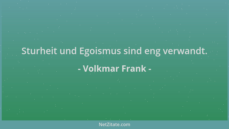 Volkmar Frank - Sturheit und Egoismus sind eng verwandt....