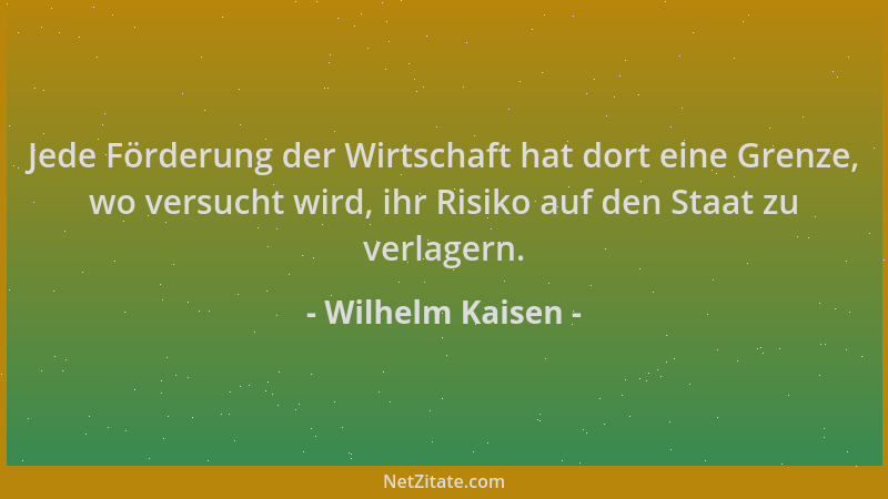 Wilhelm Kaisen - Jede Förderung der Wirtschaft hat dort eine Grenze, wo versucht wird, ihr Risiko auf den Staat zu verlager...