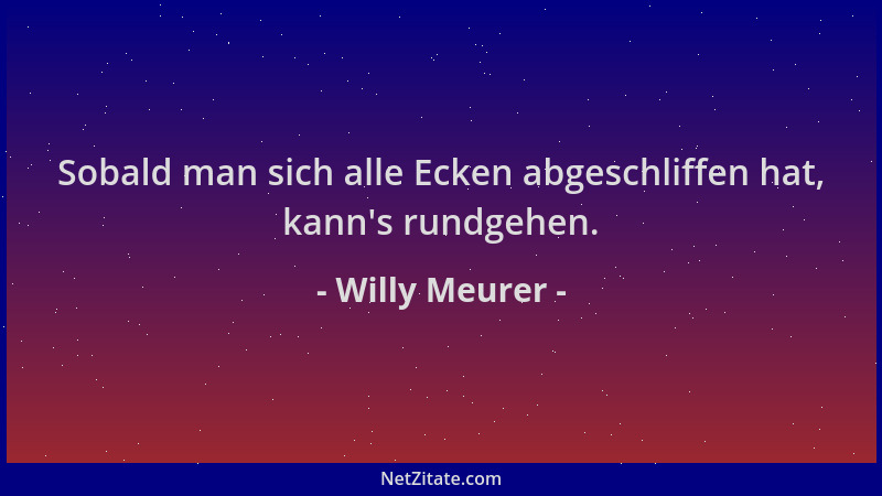Willy Meurer - Sobald man sich alle Ecken abgeschliffen hat, kann 's rundgehen....