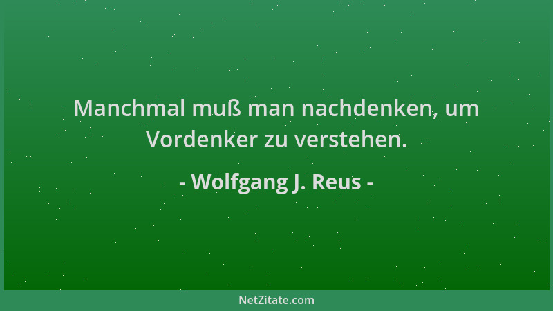 Wolfgang J. Reus - Manchmal muß man nachdenken, um Vordenker zu verstehen....