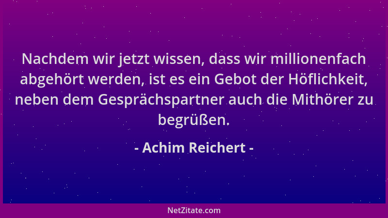 Achim Reichert - Nachdem wir jetzt wissen, dass wir millionenfach abgehört werden, ist es ein Gebot der Höflichkeit, neben...