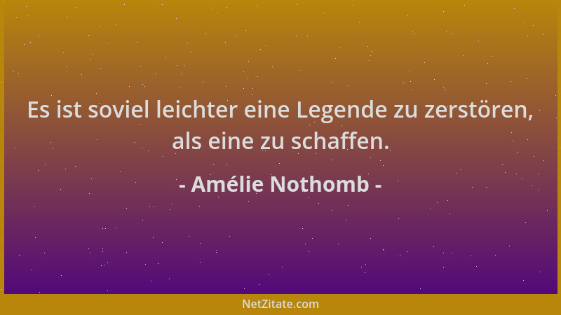 Amélie Nothomb - Es ist soviel leichter eine Legende zu zerstören, als eine zu schaffen....