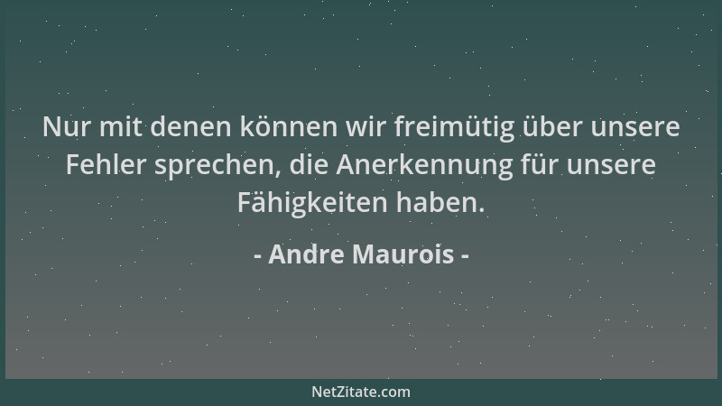 Andre Maurois - Nur mit denen können wir freimütig über unsere Fehler sprechen, die Anerkennung für unsere Fähigkeiten habe...