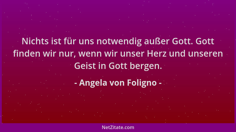 Angela von Foligno - Nichts ist für uns notwendig außer Gott. Gott finden wir nur, wenn wir unser Herz und unseren Geist in...