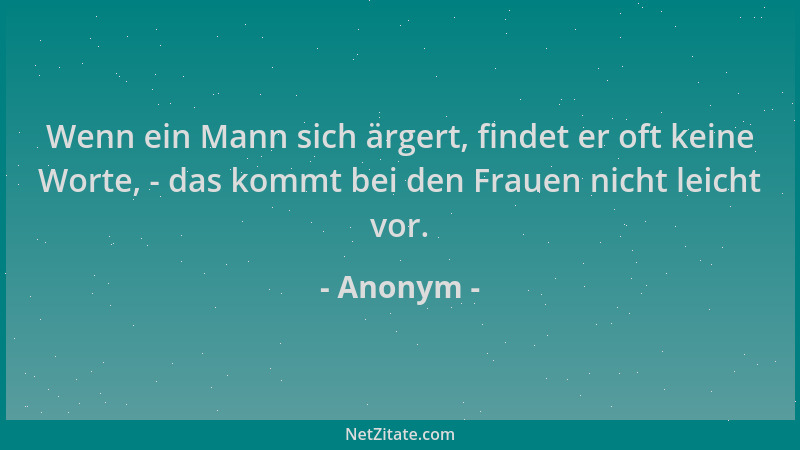 Anonym - Wenn ein Mann sich ärgert, findet er oft keine Worte, - das kommt bei den Frauen nicht leicht vor....