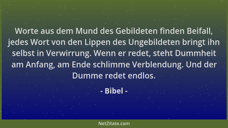 Bibel - Worte aus dem Mund des Gebildeten finden Beifall, jedes Wort von den Lippen des Ungebildeten bringt ihn selbst in V...