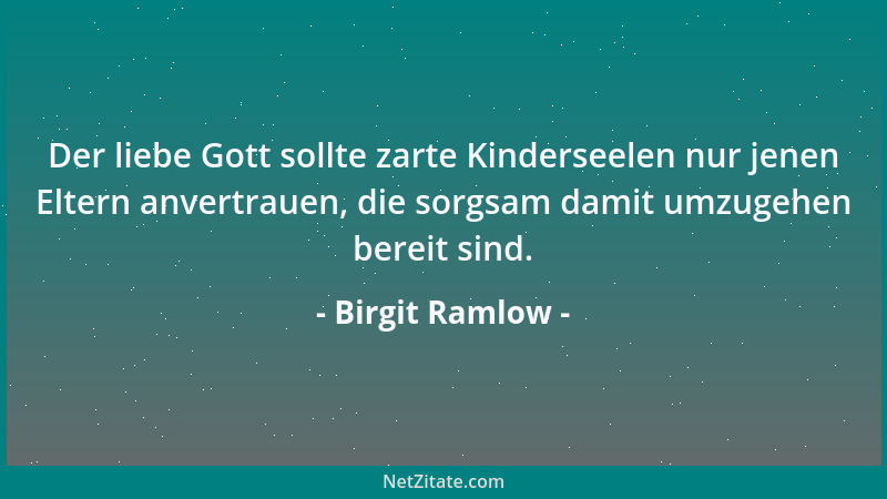 Birgit Ramlow - Der liebe Gott sollte zarte Kinderseelen nur jenen Eltern anvertrauen, die sorgsam damit umzugehen bereit s...