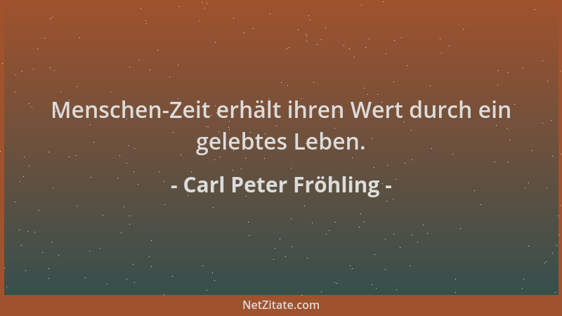 Carl Peter Fröhling - Menschen-Zeit erhält ihren Wert durch ein gelebtes Leben....
