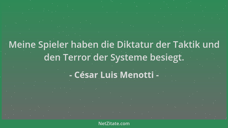 César Luis Menotti - Meine Spieler haben die Diktatur der Taktik und den Terror der Systeme besiegt....