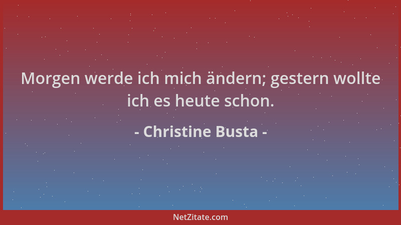 Christine Busta - Morgen werde ich mich ändern; gestern wollte ich es heute schon....