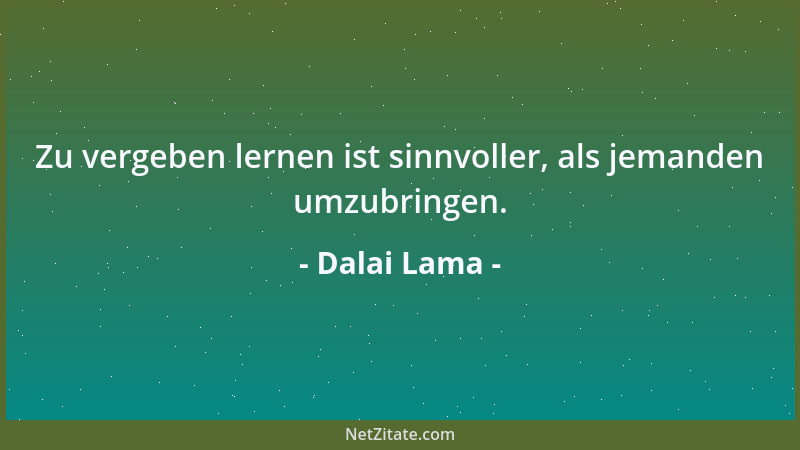 Dalai Lama - Zu vergeben lernen ist sinnvoller, als jemanden umzubringen....