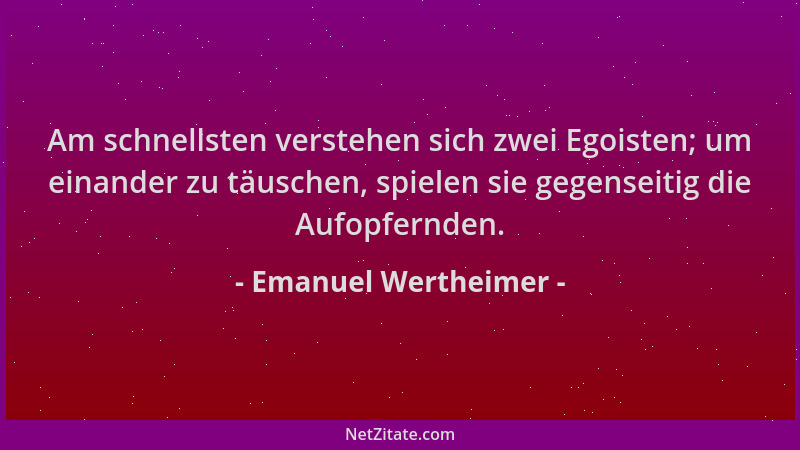Emanuel Wertheimer - Am schnellsten verstehen sich zwei Egoisten; um einander zu täuschen, spielen sie gegenseitig die Aufo...