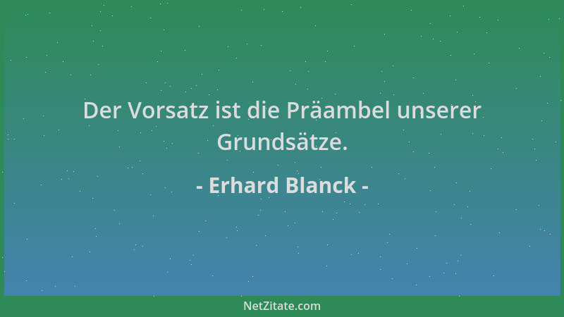 Erhard Blanck - Der Vorsatz ist die Präambel unserer Grundsätze....