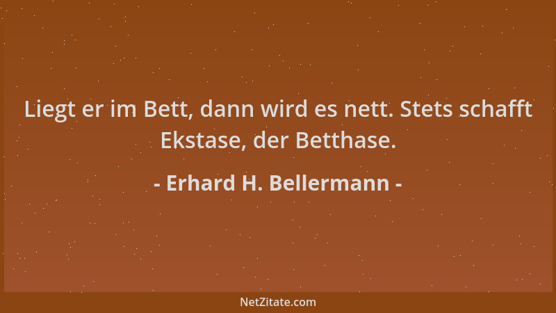 Erhard H. Bellermann - Liegt er im Bett, dann wird es nett. Stets schafft Ekstase, der Betthase....