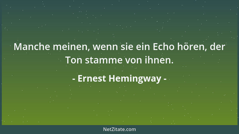 Ernest Hemingway - Manche meinen, wenn sie ein Echo hören, der Ton stamme von ihnen....