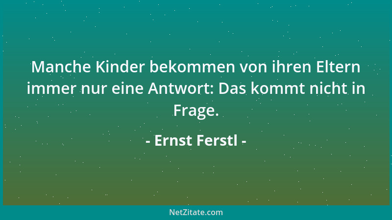 Ernst Ferstl - Manche Kinder bekommen von ihren Eltern immer nur eine Antwort: Das kommt nicht in Frage....