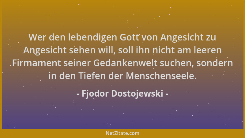 Fjodor Dostojewski - Wer den lebendigen Gott von Angesicht zu Angesicht sehen will, soll ihn nicht am leeren Firmament sein...