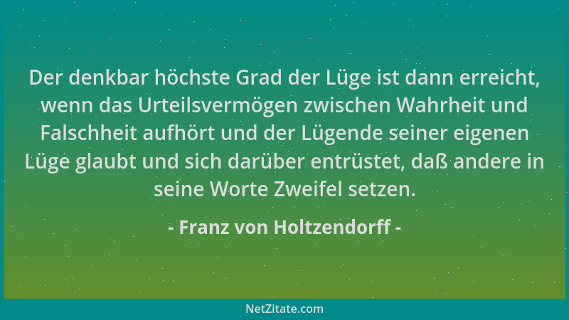 Franz von Holtzendorff - Der denkbar höchste Grad der Lüge ist dann erreicht, wenn das Urteilsvermögen zwischen Wahrheit un...