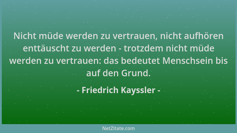 Friedrich Kayssler - Nicht müde werden zu vertrauen, nicht aufhören enttäuscht zu werden - trotzdem nicht müde werden zu ve...