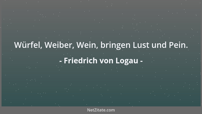 Friedrich von Logau - Würfel, Weiber, Wein, bringen Lust und Pein....