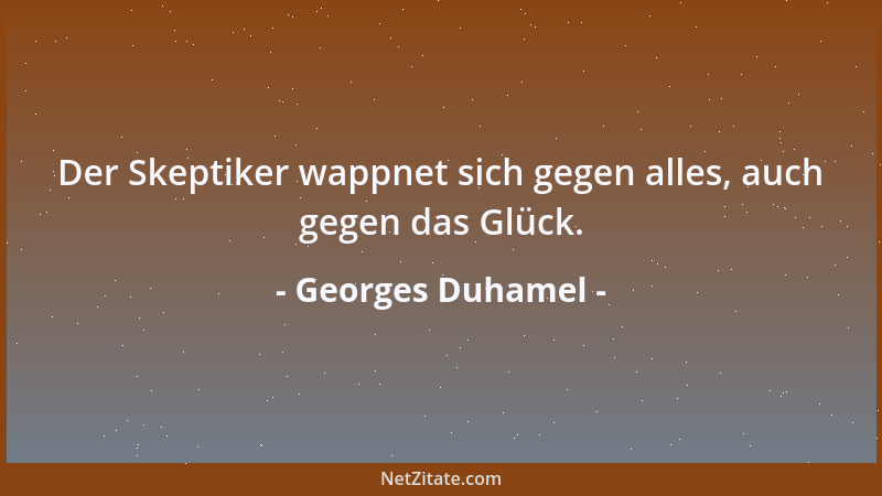 Georges Duhamel - Der Skeptiker wappnet sich gegen alles, auch gegen das Glück....