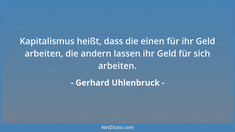 Gerhard Uhlenbruck - Kapitalismus heißt, dass die einen für ihr Geld arbeiten, die andern lassen ihr Geld für sich arbeiten...