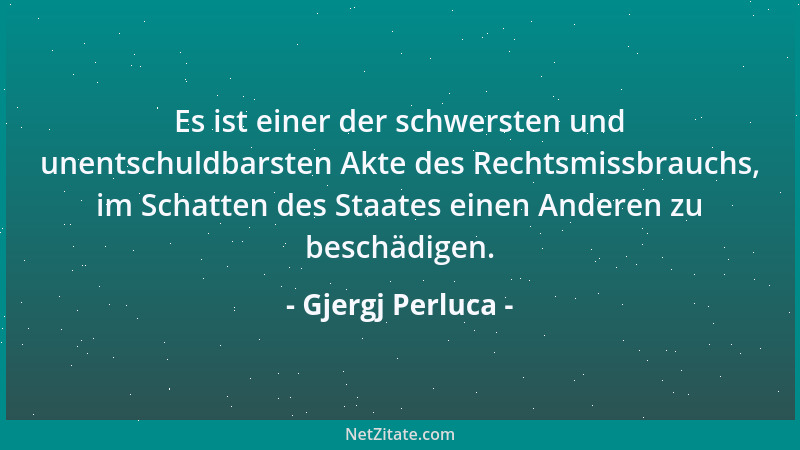 Gjergj Perluca - Es ist einer der schwersten und unentschuldbarsten Akte des Rechtsmissbrauchs, im Schatten des Staates ein...