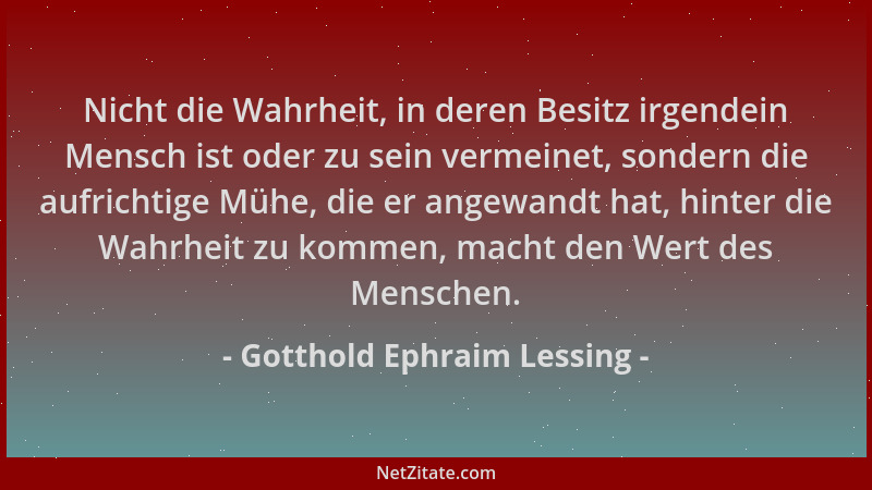 Gotthold Ephraim Lessing - Nicht die Wahrheit, in deren Besitz irgendein Mensch ist oder zu sein vermeinet, sondern die auf...