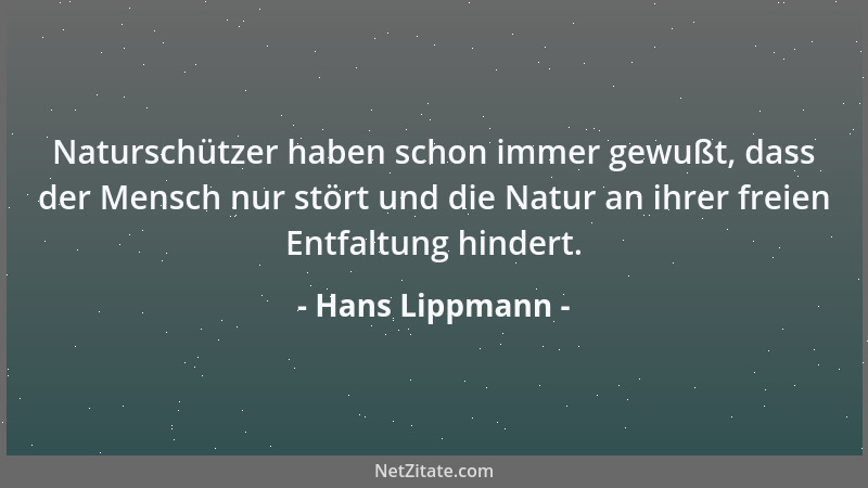 Hans Lippmann - Naturschützer haben schon immer gewußt, dass der Mensch nur stört und die Natur an ihrer freien Entfaltung...