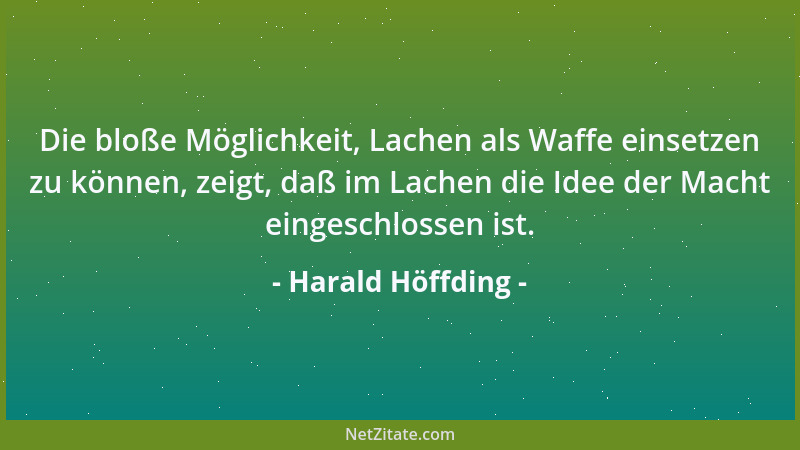 Harald Höffding - Die bloße Möglichkeit, Lachen als Waffe einsetzen zu können, zeigt, daß im Lachen die Idee der Macht eing...