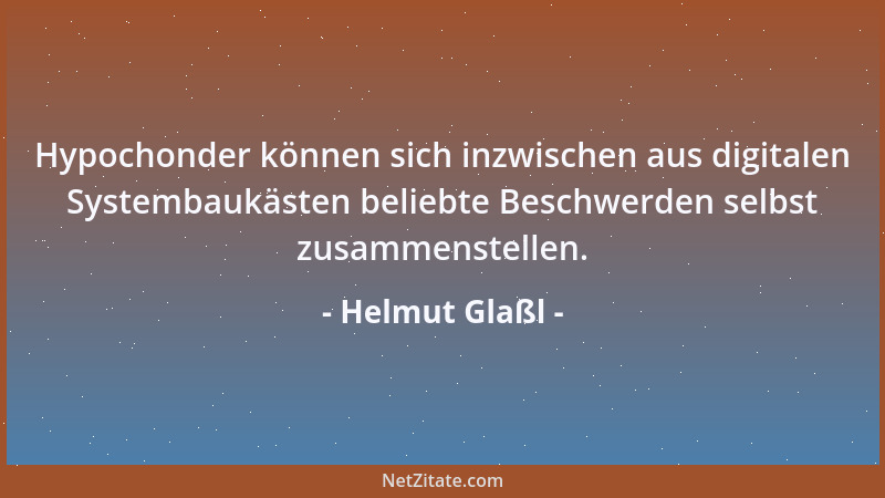 Helmut Glaßl - Hypochonder können sich inzwischen aus digitalen Systembaukästen beliebte Beschwerden selbst zusammenstellen...