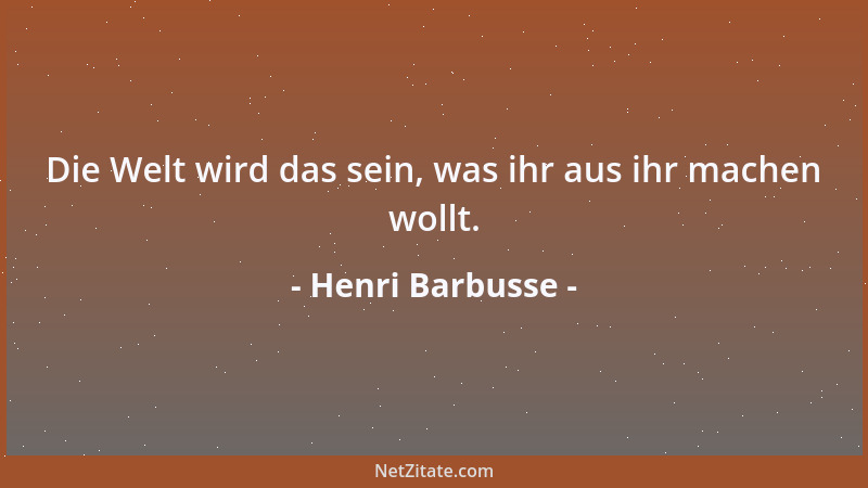 Henri Barbusse - Die Welt wird das sein, was ihr aus ihr machen wollt....